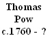 Thomas
Pow
c.1760 - ? 
